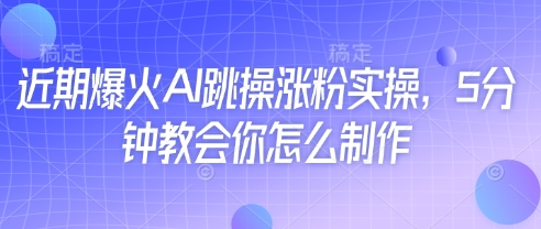 近期爆火AI跳操涨粉实操，5分钟教会你怎么制作-小白网创