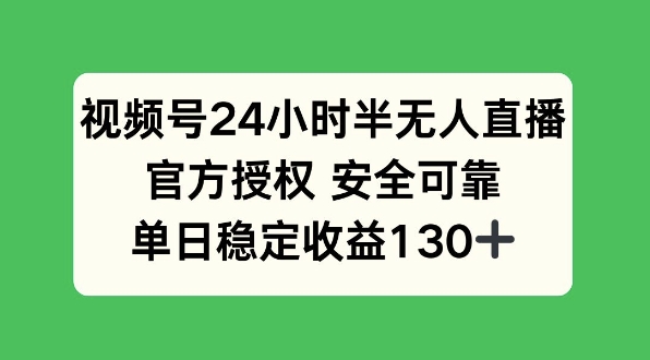视频号24小时半无人直播，官方授权安全可靠，单日稳定收益130+-小白网创