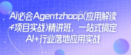 Ai必会Agent(应用解读+项目实战)精讲班，一站式搞定AI+行业落地应用实战-小白网创