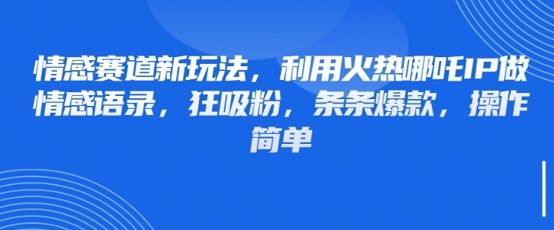 情感赛道新玩法，利用火热哪吒IP做情感语录，狂吸粉，条条爆款，操作简单-小白网创