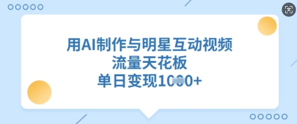 用AI制作与明星互动视频，流量天花板，单日变现多张-小白网创