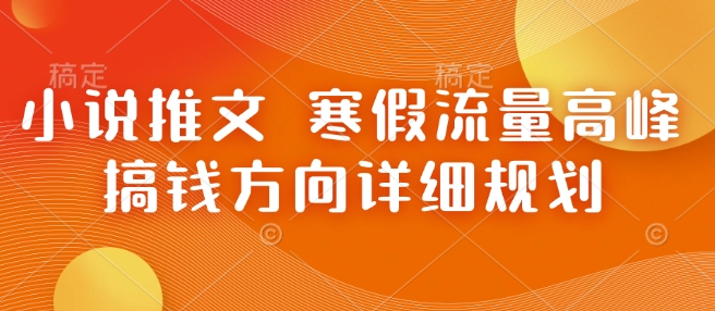 小说推文 寒假流量高峰 搞钱方向详细规划-小白网创