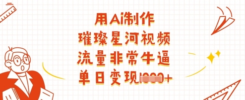 用Ai制作璀璨星河视频，流量非常牛逼，单日变现多张-小白网创