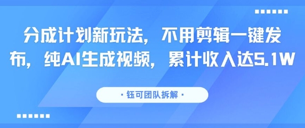 分成计划新玩法，不用剪辑一键发布，纯AI生成视频，累计收入达5.1W-小白网创