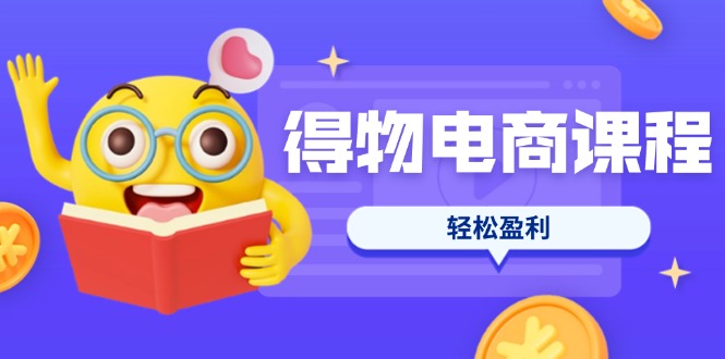 （14146期）得物电商课程合集，选品、优化、定价全攻略，7天SOP单品爆红，轻松盈利-小白网创