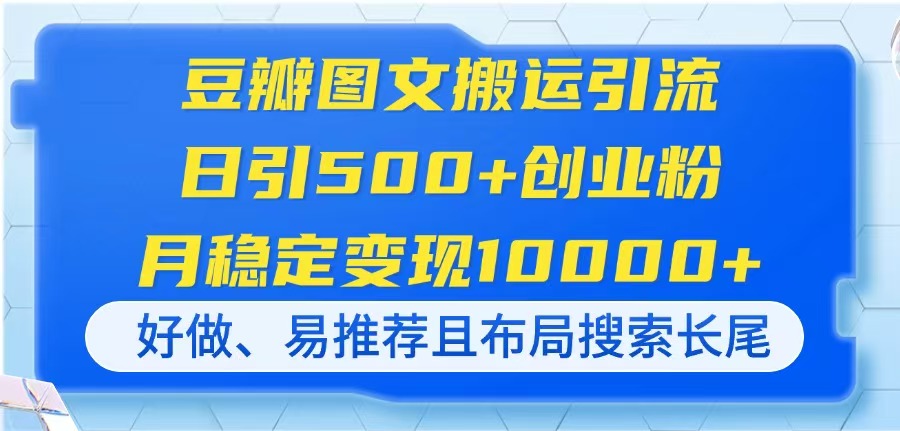 （14323期）豆瓣图文搬运引流，日引500+创业粉，月稳定变现10000+，好做、易推荐且…-小白网创