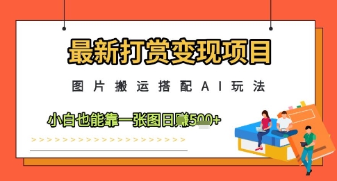 最新打赏变现项目，图片搬运搭配AI玩法，小白也能靠一张图日入5张-小白网创