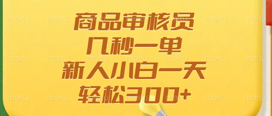 （14393期）商品审核员，几秒一单，多劳多得，新人小白一天轻松300+-小白网创