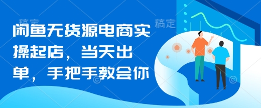 闲鱼无货源电商实操起店，当天出单，手把手教会你-小白网创