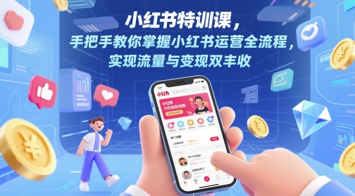 小红书特训课，手把手教你掌握小红书运营全流程，实现流量与变现双丰收-小白网创