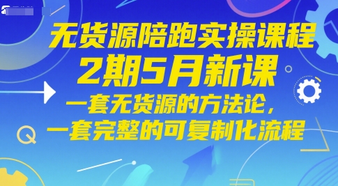 无货源陪跑实操课程2期5月新课，一套无货源的方法论，一套完整的可复制化流程-小白网创