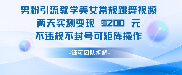 男粉引流教学美女常规跳舞视频两天实测变现1k+，不违规不封号可矩阵操作-小白网创