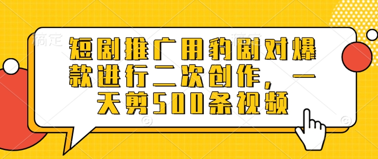 短剧推广用豹剧对爆款进行二次创作，一天剪500条视频-小白网创