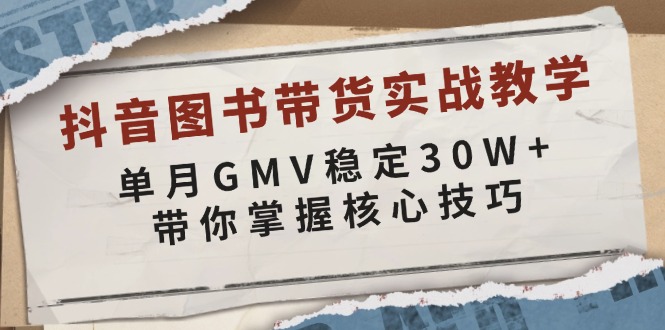 （13890期）抖音图书带货实战教学，单月GMV稳定30W+，带你掌握核心技巧-小白网创