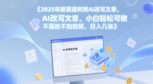 2025年新赛道利用AI改写文章，小白轻松可做 不露脸不拍视频，日入几张-小白网创