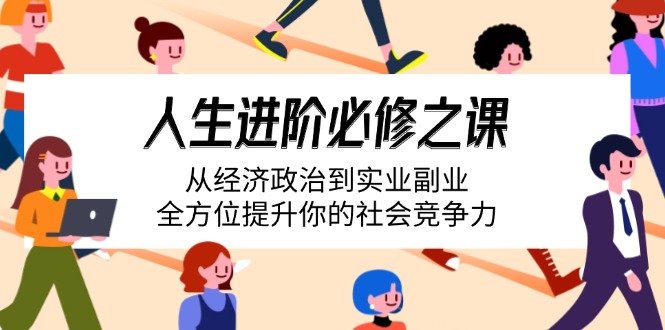 （14543期）人生进阶必修之课：从经济政治到实业副业，全方位提升你的社会竞争力-小白网创