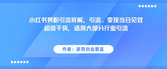 小红书男粉引流拆解，引流、变现当日见效超级干货，适用大部分行业引流-小白网创