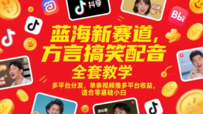 蓝海新赛道，方言搞笑配音全套教学，多平台分发，单条视频撸多平台收益，适合零基础小白-小白网创