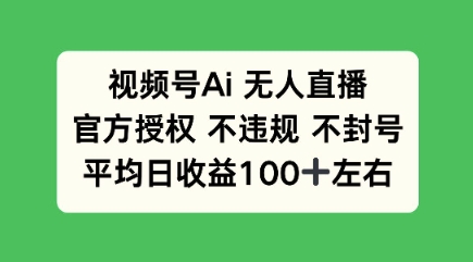 视频号AI无人直播，官方特定授权 不违规 不封号，平均日收益100+-小白网创