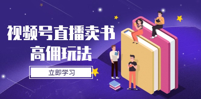 （14520期）视频号直播卖书高佣玩法，底层逻辑解析，实操技巧全攻略-小白网创