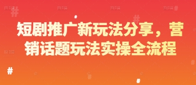 短剧推广新玩法分享，营销话题玩法实操全流程-小白网创