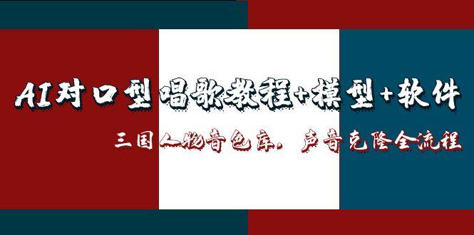 （14930期）AI对口型唱歌教程+模型+软件，三国人物音色库，声音克隆全流程-小白网创
