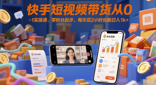 快手短视频带货从0-1实操课，零粉丝起步，每天花2小时也能日入1k+-小白网创