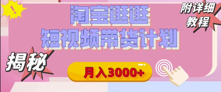 【揭秘】淘宝逛逛短视频带货计划，有人能月入3000+(附项目教程)-小白网创
