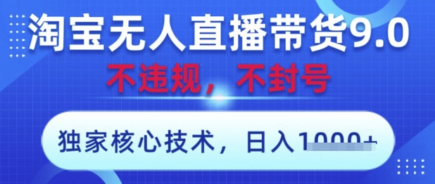 淘宝无人直播带货9.0 ，独家核心技术，不违规，不封号，操作简单，当天开播，当天见收益，日入数张【揭秘】-小白网创