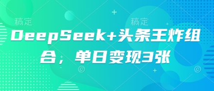 DeepSeek+头条王炸组合，单日变现3张-小白网创