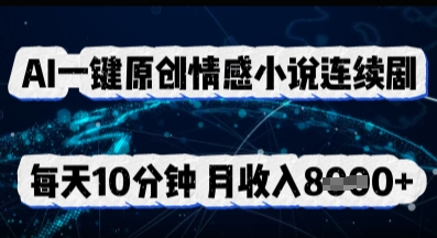 AI一键原创情感小说连续剧，多平台批量发布，每天10分钟，月收入8k-小白网创