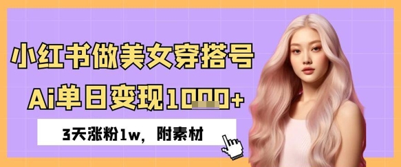 小红书做美女穿搭号，ai单日变现几张，3天涨粉1w-小白网创