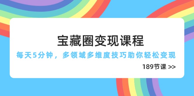 （14548期）宝藏圈变现课程，每天5分钟，多领域多维度技巧助你轻松变现（189节）-小白网创