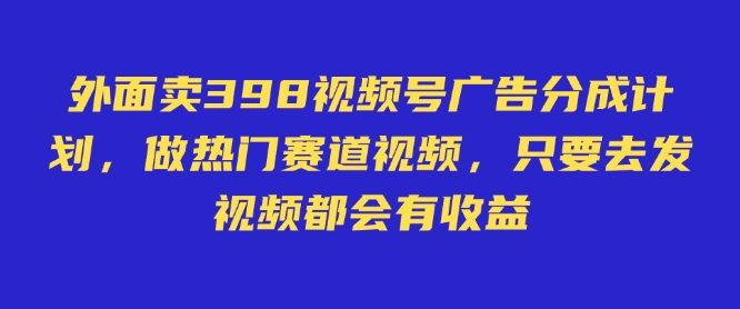 外面卖598视频号广告分成计划，不直播 不卖货 不露脸，只要去发视频都会有收益-小白网创