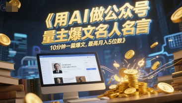 用AI做公众号流量主爆文名人名言，10分钟一篇爆文，最高月入5位数-小白网创