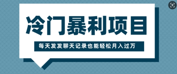 冷门暴利项目，一部手机即可操作，每天发发聊天记录也能轻松月入过W-小白网创