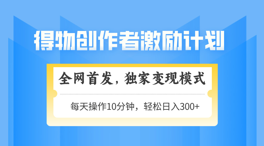 （14697期）得物创作者激励，变现模式，轻松上手，日入300+可矩阵，可放大-小白网创