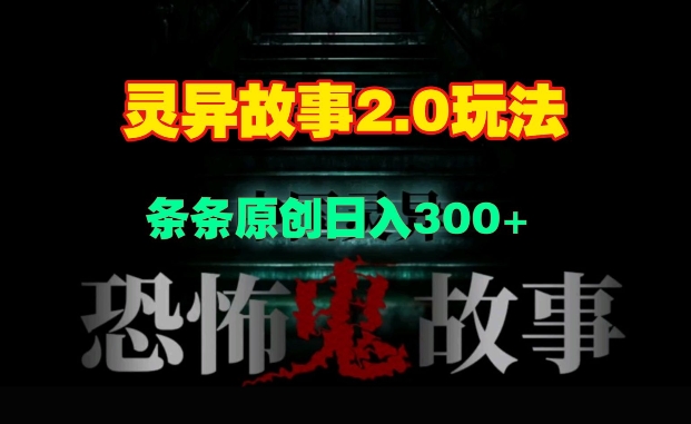 灵异故事2.0玩法，几分钟一天视频，条条原创日入3张-小白网创