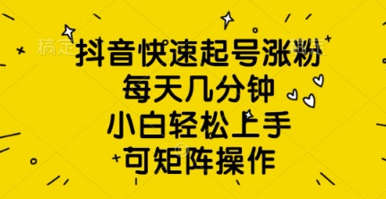 抖音快速起号涨粉，每天几分钟，小白轻松上手，可矩阵操作-小白网创