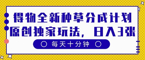得物全新种草分成计划，原创独家玩法，每天只需十分钟，单日稳定变现多张【揭秘】-小白网创