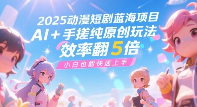 2025动漫短剧蓝海项目，AI+手搓纯原创玩法，效率翻5倍，小白也能快速上手-小白网创