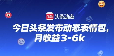 今日头条发布动态表情包，月收益3-6k-小白网创
