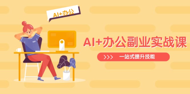 （14535期）AI+办公副业实战课：从Excel到PPT，从行业分析到视频制作，一站式提升技能-小白网创