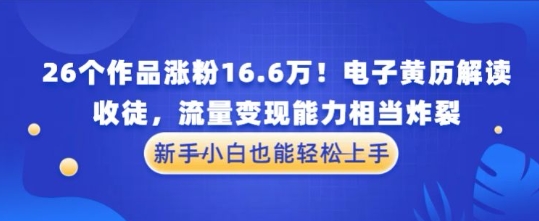 厉害了！26个作品涨粉16.6W！电子黄历解读，收徒，流量变现能力相当炸裂，新手小白也能轻松上手-小白网创