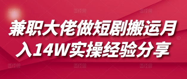 兼职大佬做短剧搬运月入14W实操经验分享-小白网创