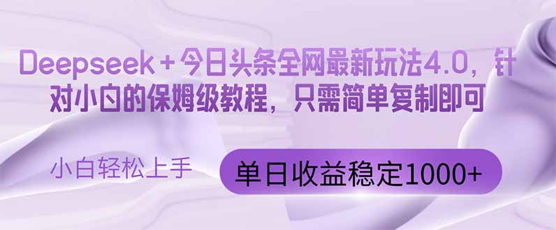 （14678期）今日头条4.0最新版本 Deepseek+今日头条全网最新玩法，单日收益突破100…-小白网创