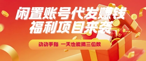 福利项目来袭，闲置账号代发挣钱，动动手指，一天也能搞三位数【揭秘】-小白网创