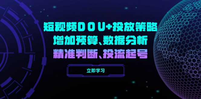 （14288期）短视频DOU+投放策略，增加预算、数据分析、精准判断，投流起号-小白网创