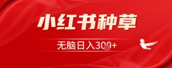 小红书种草，一台手机即可，无脑日入3张-小白网创