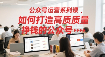 公众号运营系列课，如何打造高质量挣钱的公众号-小白网创